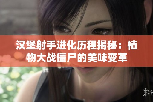 汉堡射手进化历程揭秘：植物大战僵尸的美味变革