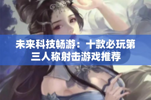 未来科技畅游：十款必玩第三人称射击游戏推荐