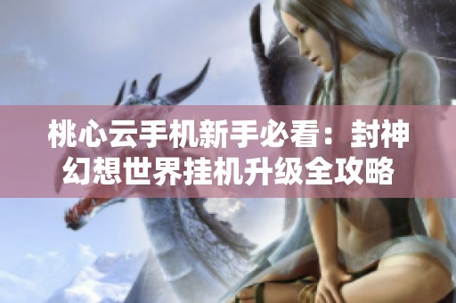 桃心云手机新手必看：封神幻想世界挂机升级全攻略