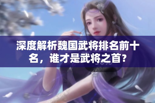 深度解析魏国武将排名前十名，谁才是武将之首？