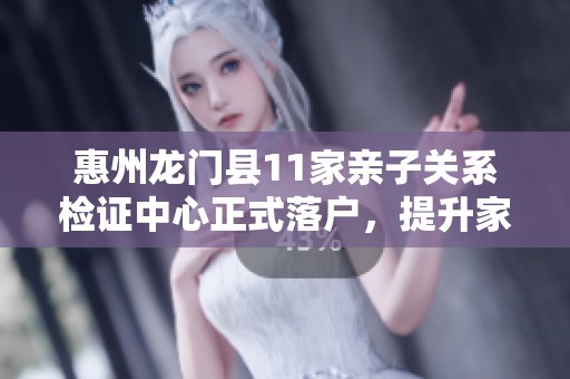 惠州龙门县11家亲子关系检证中心正式落户，提升家庭和谐水平
