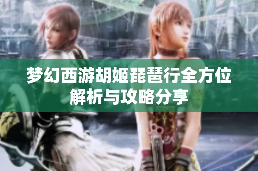 梦幻西游胡姬琵琶行全方位解析与攻略分享