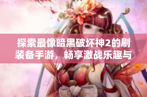 探索最像暗黑破坏神2的刷装备手游，畅享激战乐趣与游戏体验