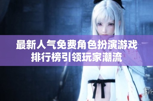 最新人气免费角色扮演游戏排行榜引领玩家潮流