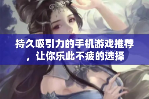 持久吸引力的手机游戏推荐，让你乐此不疲的选择