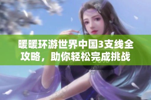 暖暖环游世界中国3支线全攻略，助你轻松完成挑战