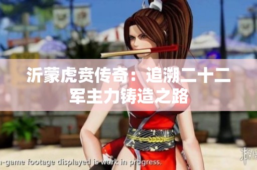 沂蒙虎贲传奇：追溯二十二军主力铸造之路