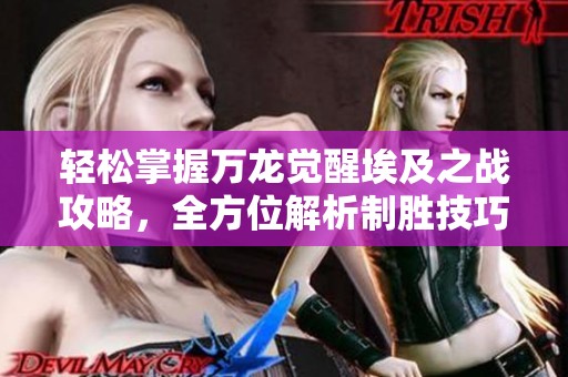 轻松掌握万龙觉醒埃及之战攻略，全方位解析制胜技巧