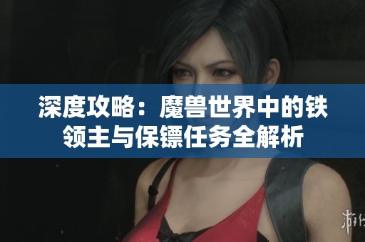 深度攻略：魔兽世界中的铁领主与保镖任务全解析