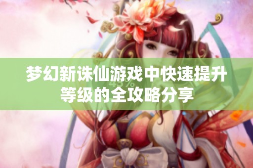 梦幻新诛仙游戏中快速提升等级的全攻略分享