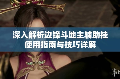 深入解析边锋斗地主辅助挂使用指南与技巧详解