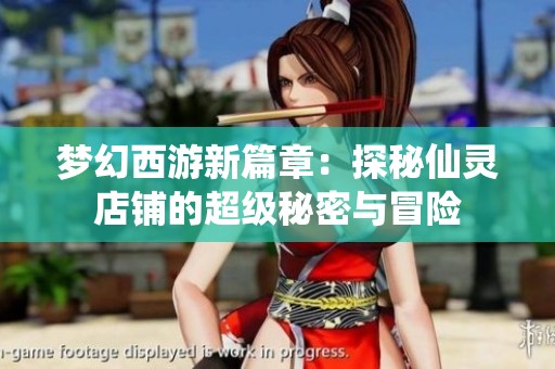 梦幻西游新篇章：探秘仙灵店铺的超级秘密与冒险