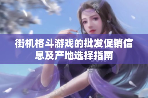 街机格斗游戏的批发促销信息及产地选择指南