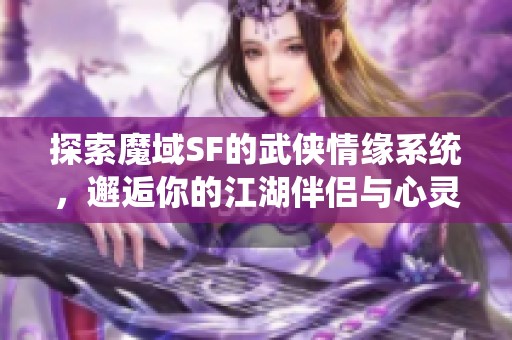 探索魔域SF的武侠情缘系统，邂逅你的江湖伴侣与心灵知音