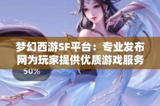 梦幻西游SF平台：专业发布网为玩家提供优质游戏服务体验