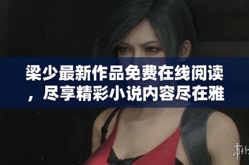 梁少最新作品免费在线阅读，尽享精彩小说内容尽在雅书阁