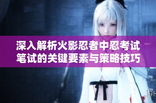 深入解析火影忍者中忍考试笔试的关键要素与策略技巧
