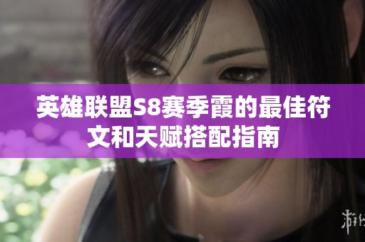 英雄联盟S8赛季霞的最佳符文和天赋搭配指南