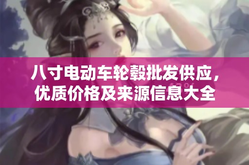 八寸电动车轮毂批发供应，优质价格及来源信息大全