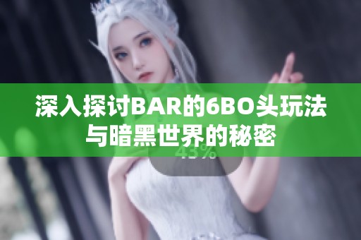 深入探讨BAR的6BO头玩法与暗黑世界的秘密