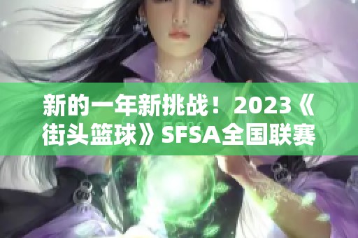 新的一年新挑战！2023《街头篮球》SFSA全国联赛梦想火热开启