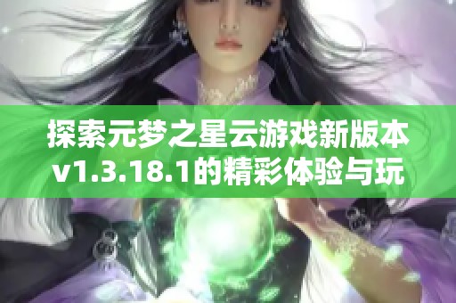 探索元梦之星云游戏新版本v1.3.18.1的精彩体验与玩法