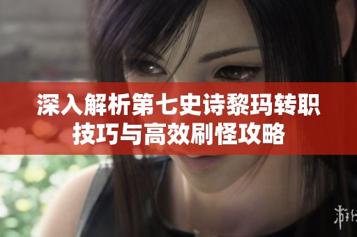 深入解析第七史诗黎玛转职技巧与高效刷怪攻略