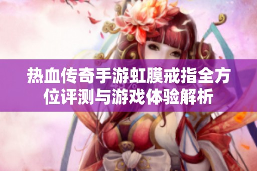 热血传奇手游虹膜戒指全方位评测与游戏体验解析