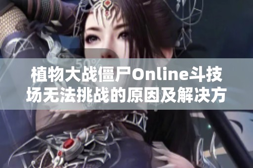植物大战僵尸Online斗技场无法挑战的原因及解决方案分析