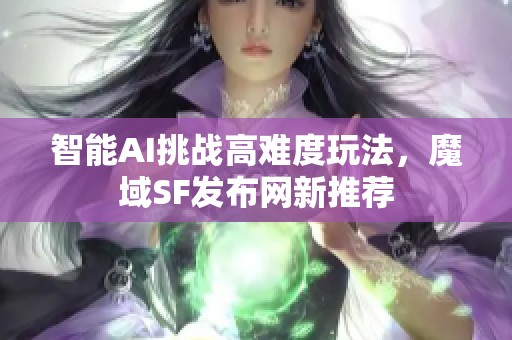 智能AI挑战高难度玩法，魔域SF发布网新推荐