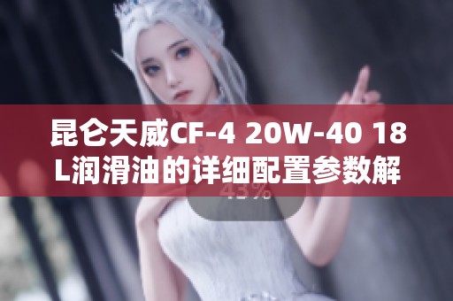 昆仑天威CF-4 20W-40 18L润滑油的详细配置参数解析