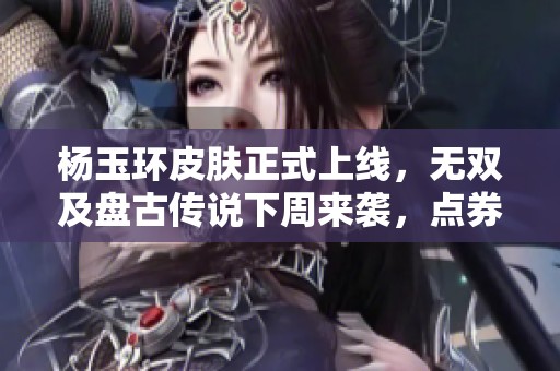 杨玉环皮肤正式上线，无双及盘古传说下周来袭，点券要准备好哦！