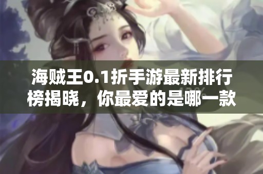 海贼王0.1折手游最新排行榜揭晓，你最爱的是哪一款？