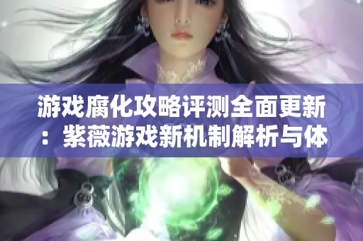 游戏腐化攻略评测全面更新：紫薇游戏新机制解析与体验分享