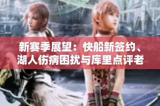 新赛季展望：快船新签约、湖人伤病困扰与库里点评老詹