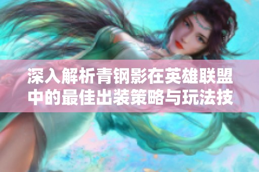 深入解析青钢影在英雄联盟中的最佳出装策略与玩法技巧