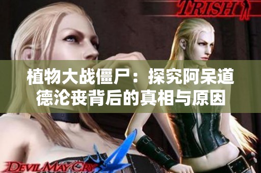 植物大战僵尸：探究阿呆道德沦丧背后的真相与原因