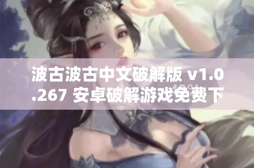 波古波古中文破解版 v1.0.267 安卓破解游戏免费下载与安装指南