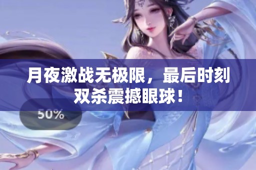 月夜激战无极限，最后时刻双杀震撼眼球！