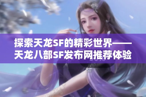 探索天龙SF的精彩世界——天龙八部SF发布网推荐体验