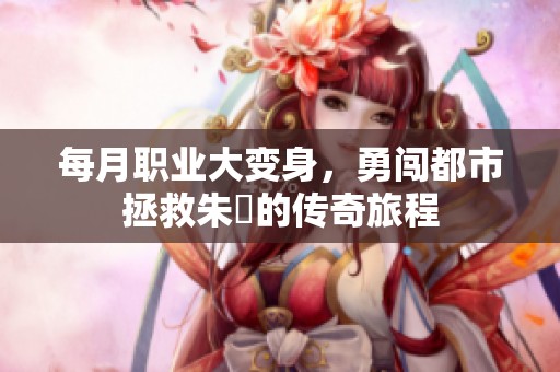 每月职业大变身，勇闯都市拯救朱喆的传奇旅程