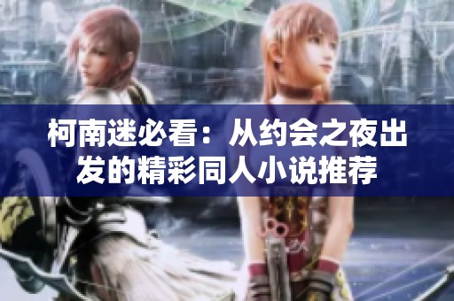 柯南迷必看：从约会之夜出发的精彩同人小说推荐