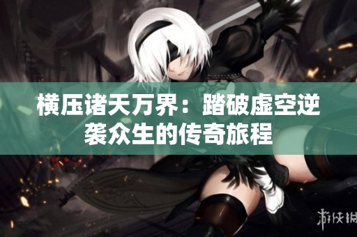 横压诸天万界：踏破虚空逆袭众生的传奇旅程