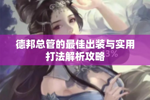 德邦总管的最佳出装与实用打法解析攻略