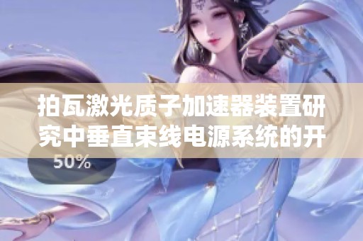拍瓦激光质子加速器装置研究中垂直束线电源系统的开发与应用探讨