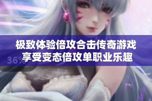 极致体验倍攻合击传奇游戏 享受变态倍攻单职业乐趣