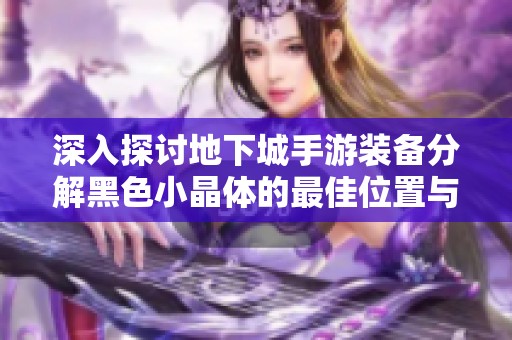 深入探讨地下城手游装备分解黑色小晶体的最佳位置与方法