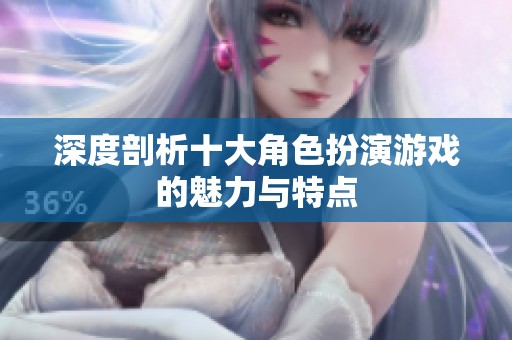 深度剖析十大角色扮演游戏的魅力与特点