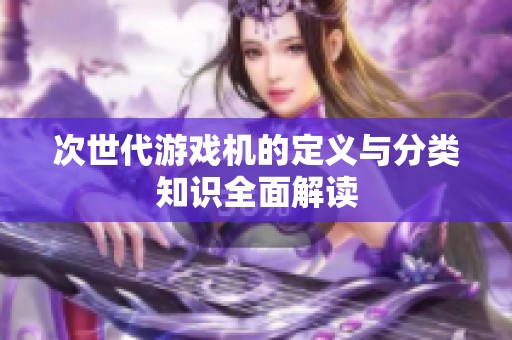 次世代游戏机的定义与分类知识全面解读
