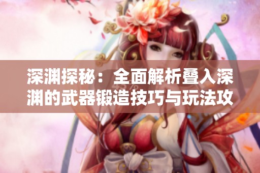 深渊探秘：全面解析叠入深渊的武器锻造技巧与玩法攻略